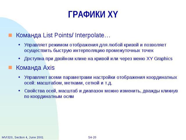 ГРАФИКИ XY Команда List Points/ Interpolate… Управляет режимом отображения для любой кривой и позволяет осуществить быструю интерполяцию промежуточных точек Доступна при двойном клике на кривой или через меню XY Graphics Команда Axis Управляет всеми…