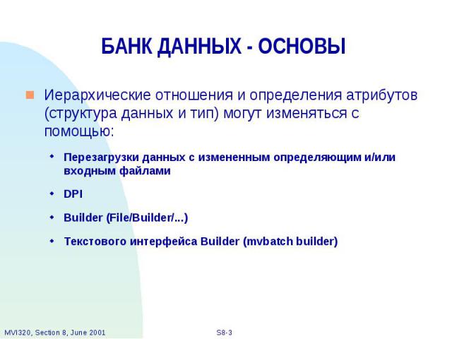 БАНК ДАННЫХ - ОСНОВЫ Иерархические отношения и определения атрибутов (структура данных и тип) могут изменяться с помощью: Перезагрузки данных с измененным определяющим и/или входным файлами DPI Builder (File/Builder/...) Текстового интерфейса Builde…