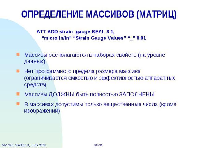 ОПРЕДЕЛЕНИЕ МАССИВОВ (МАТРИЦ) ATT ADD strain_gauge REAL 3 1, “micro in/in” “Strain Gauge Values” “_” 0.01 Массивы располагаются в наборах свойств (на уровне данных). Нет программного предела размера массива (ограничивается емкостью и эффективностью …