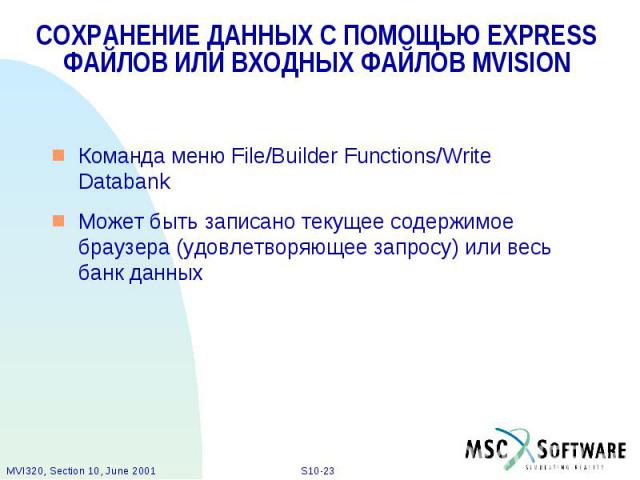 СОХРАНЕНИЕ ДАННЫХ С ПОМОЩЬЮ EXPRESS ФАЙЛОВ ИЛИ ВХОДНЫХ ФАЙЛОВ MVISION Команда меню File/Builder Functions/Write Databank Может быть записано текущее содержимое браузера (удовлетворяющее запросу) или весь банк данных