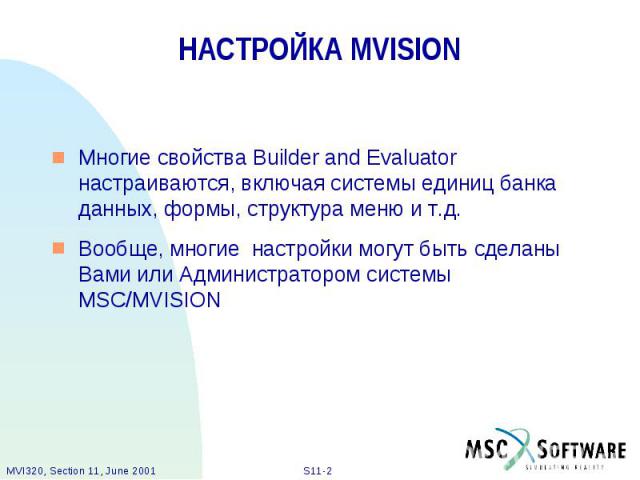 НАСТРОЙКА MVISION Многие свойства Builder and Evaluator настраиваются, включая системы единиц банка данных, формы, структура меню и т.д. Вообще, многие настройки могут быть сделаны Вами или Администратором системы MSC/MVISION