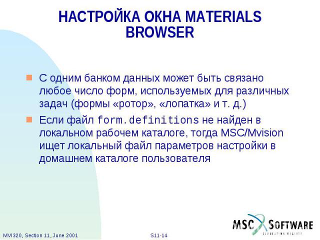 НАСТРОЙКА ОКНА MATERIALS BROWSER С одним банком данных может быть связано любое число форм, используемых для различных задач (формы «ротор», «лопатка» и т. д.) Если файл form.definitions не найден в локальном рабочем каталоге, тогда MSC/Mvision ищет…