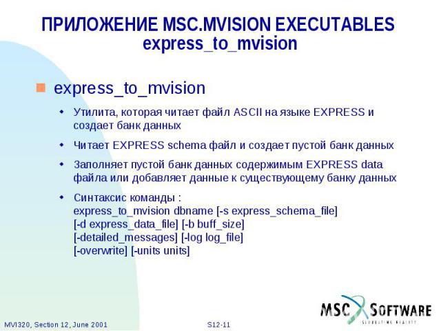 ПРИЛОЖЕНИЕ MSC.MVISION EXECUTABLES express_to_mvision express_to_mvision Утилита, которая читает файл ASCII на языке EXPRESS и создает банк данных Читает EXPRESS schema файл и создает пустой банк данных Заполняет пустой банк данных cодержимым EXPRES…