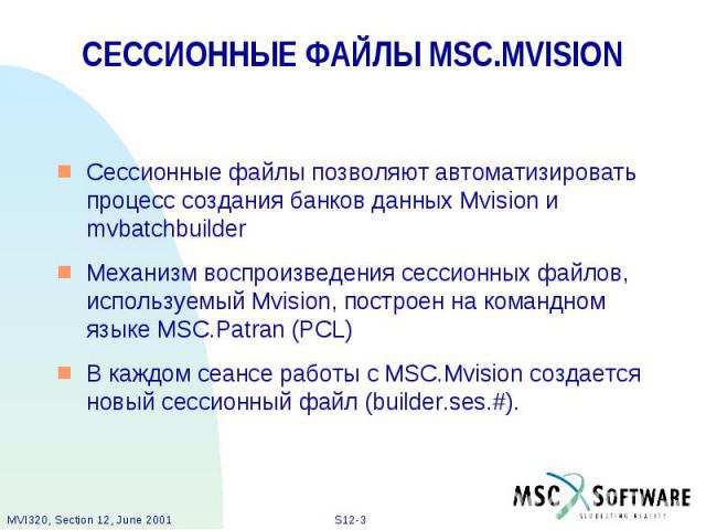 СЕССИОННЫЕ ФАЙЛЫ MSC.MVISION Сессионные файлы позволяют автоматизировать процесс создания банков данных Mvision и mvbatchbuilder Механизм воспроизведения сессионных файлов, используемый Mvision, построен на командном языке MSC.Patran (PCL) В каждом …