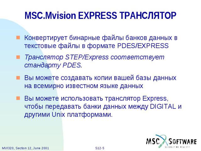 MSC.Mvision EXPRESS ТРАНСЛЯТОР Конвертирует бинарные файлы банков данных в текстовые файлы в формате PDES/EXPRESS Транслятор STEP/Express соответствует стандарту PDES. Вы можете создавать копии вашей базы данных на всемирно известном языке данных Вы…