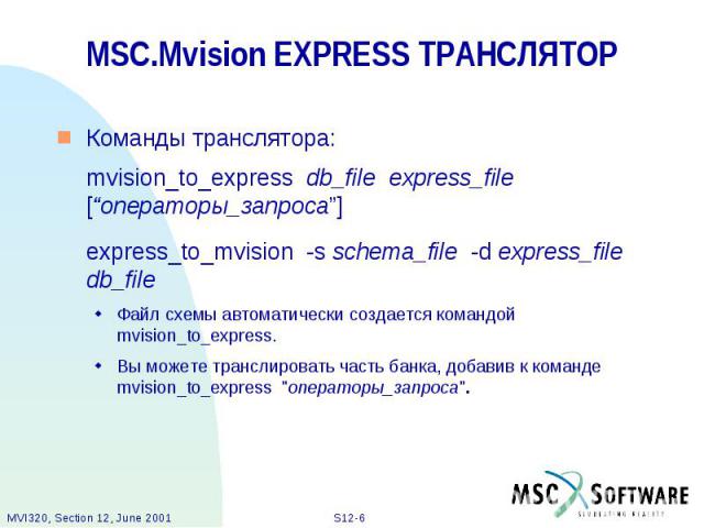 MSC.Mvision EXPRESS ТРАНСЛЯТОР Команды транслятора: mvision_to_express db_file express_file [“операторы_запроса”] express_to_mvision -s schema_file -d express_file db_file Файл схемы автоматически создается командой mvision_to_express. Вы можете тра…