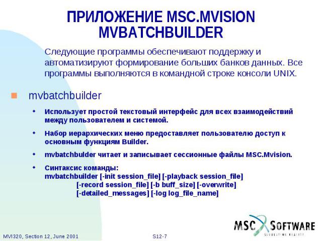 ПРИЛОЖЕНИЕ MSC.MVISION MVBATCHBUILDER Следующие программы обеспечивают поддержку и автоматизируют формирование больших банков данных. Все программы выполняются в командной строке консоли UNIX. mvbatchbuilder Использует простой текстовый интерфейс дл…