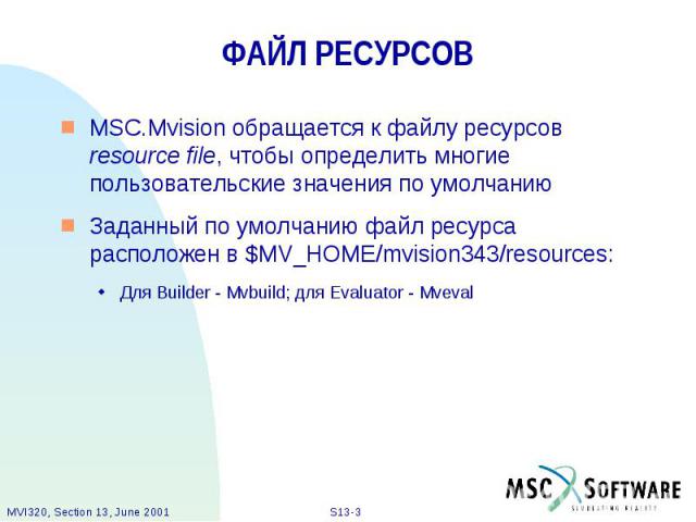 ФАЙЛ РЕСУРСОВ MSC.Mvision обращается к файлу ресурсов resource file, чтобы определить многие пользовательские значения по умолчанию Заданный по умолчанию файл ресурса расположен в $MV_HOME/mvision343/resources: Для Builder - Mvbuild; для Evaluator -…