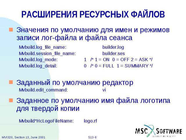 РАСШИРЕНИЯ РЕСУРСНЫХ ФАЙЛОВ Значения по умолчанию для имен и режимов записи лог-файла и файла сеанса Mvbuild.log_file_name: builder.log Mvbuild.session_file_name: builder.ses Mvbuild.log_mode: 1 /* 1 = ON 0 = OFF 2 = ASK */ Mvbuild.log_detail: 0 /* …