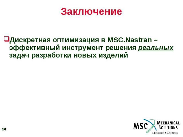 Заключение Дискретная оптимизация в MSC.Nastran – эффективный инструмент решения реальных задач разработки новых изделий