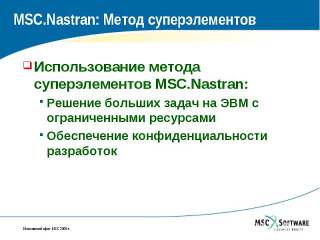 MSC.Nastran: Метод суперэлементов Использование метода суперэлементов MSC.Nastran: Решение больших задач на ЭВМ с ограниченными ресурсами Обеспечение конфиденциальности разработок