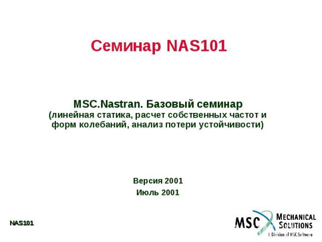 Семинар NAS101 MSC.Nastran. Базовый семинар (линейная статика, расчет собственных частот и форм колебаний, анализ потери устойчивости) Версия 2001 Июль 2001