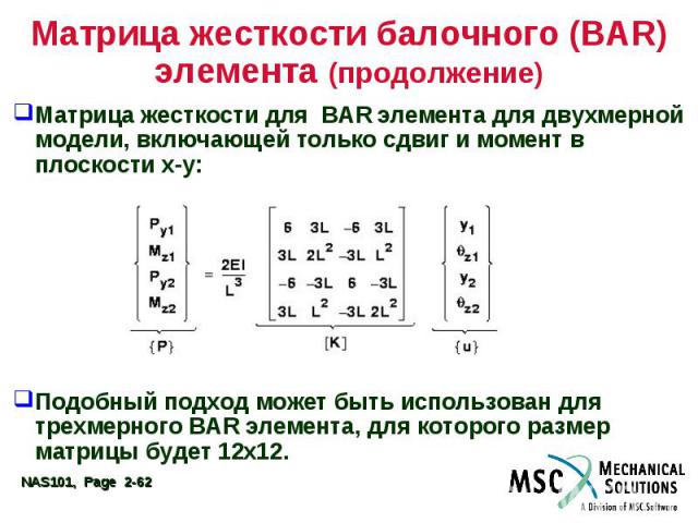 Матрица жесткости балочного (BAR) элемента (продолжение) Матрица жесткости для BAR элемента для двухмерной модели, включающей только сдвиг и момент в плоскости x-y: Подобный подход может быть использован для трехмерного BAR элемента, для которого ра…