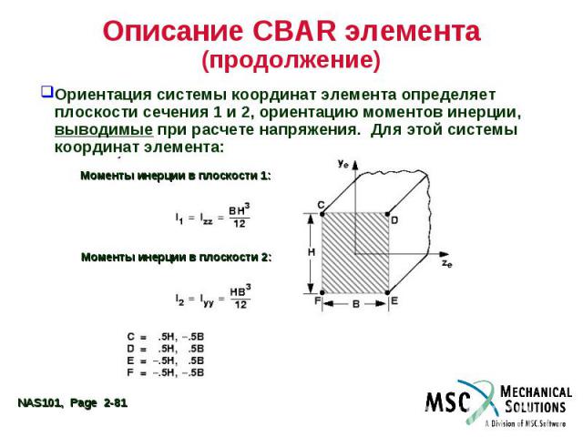 Описание CBAR элемента (продолжение) Ориентация системы координат элемента определяет плоскости сечения 1 и 2, ориентацию моментов инерции, выводимые при расчете напряжения. Для этой системы координат элемента: