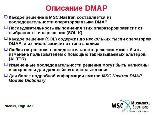 Описание DMAP Каждое решение в MSC.Nastran составляется из последовательности операторов языка DMAP Последовательность выполнения этих операторов зависит от выбранного типа решения (SOL K) Каждое решение (SOL) содержит до нескольких тысяч операторов…