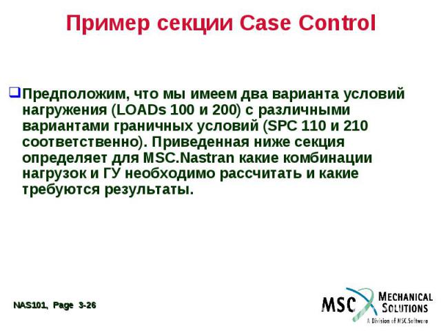 Пример секции Case Control Предположим, что мы имеем два варианта условий нагружения (LOADs 100 и 200) с различными вариантами граничных условий (SPC 110 и 210 соответственно). Приведенная ниже секция определяет для MSC.Nastran какие комбинации нагр…