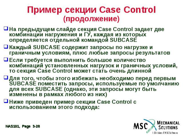Пример секции Case Control (продолжение) На предыдущем слайде секция Case Control задает две комбинации нагружения и ГУ, каждая из которых определяется отдельной командой SUBCASE Каждый SUBCASE содержит запросы по нагрузке и граничным условиям, плюс…
