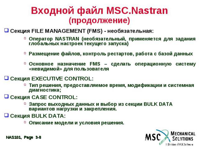 Входной файл MSC.Nastran (продолжение) Секция FILE MANAGEMENT (FMS) - необязательная: Оператор NASTRAN (необязательный, применяется для задания глобальных настроек текущего запуска) Размещение файлов, контроль рестартов, работа с базой данных Основн…