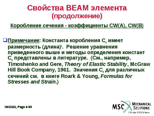Свойства BEAM элемента (продолжение) Коробление сечения - коэффициенты CW(A), CW(B) Примечание: Константа коробления Cw имеет размерность (длина)6. Решение уравнения приведенного выше и методы определения констант Cw представлены в литературе. (См.,…