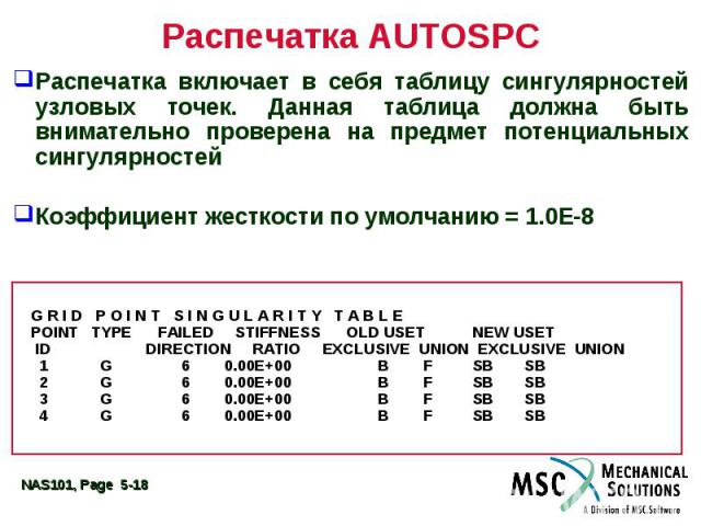 Распечатка AUTOSPC Распечатка включает в себя таблицу сингулярностей узловых точек. Данная таблица должна быть внимательно проверена на предмет потенциальных сингулярностей Коэффициент жесткости по умолчанию = 1.0E-8