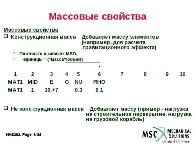 Массовые свойства Массовые свойства Конструкционная масса Добавляет массу элементов (например, для расчета гравитационного эффекта) Плотность в записях MATi, единицы = (“масса”/объем) Не конструкционная масса Добавляет массу (пример - нагрузка на ст…