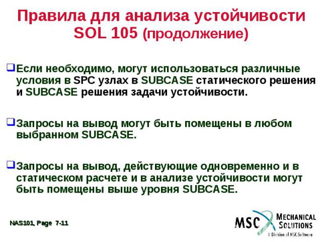 Правила для анализа устойчивости SOL 105 (продолжение) Если необходимо, могут использоваться различные условия в SPC узлах в SUBCASE статического решения и SUBCASE решения задачи устойчивости. Запросы на вывод могут быть помещены в любом выбранном S…
