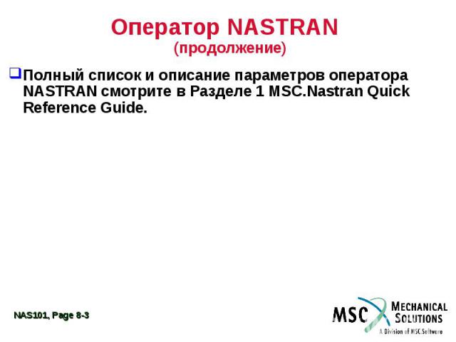 Оператор NASTRAN (продолжение) Полный список и описание параметров оператора NASTRAN смотрите в Разделе 1 MSC.Nastran Quick Reference Guide.