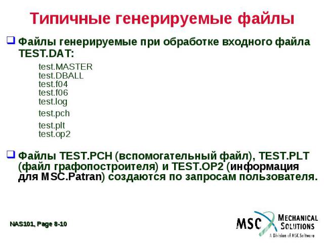 Типичные генерируемые файлы Файлы генерируемые при обработке входного файла TEST.DAT: test.MASTER test.DBALL test.f04 test.f06 test.log test.pch test.plt test.op2 Файлы TEST.PCH (вспомогательный файл), TEST.PLT (файл графопостроителя) и TEST.OP2 (ин…