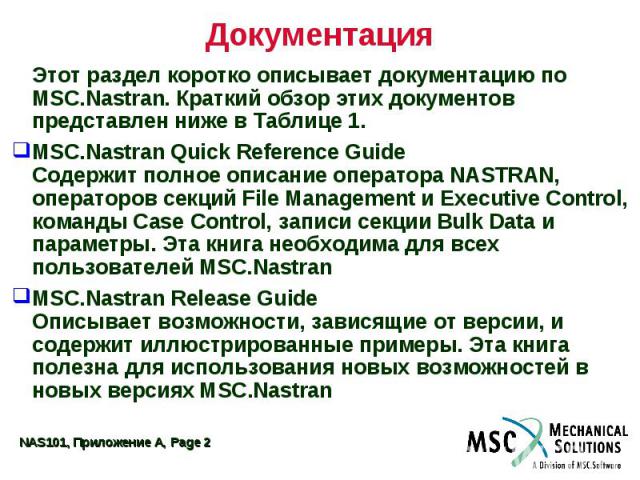 Документация Этот раздел коротко описывает документацию по MSC.Nastran. Краткий обзор этих документов представлен ниже в Таблице 1. MSC.Nastran Quick Reference Guide Содержит полное описание оператора NASTRAN, операторов секций File Management и Exe…