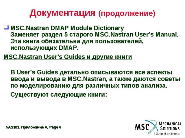 Документация (продолжение) MSC.Nastran DMAP Module Dictionary Заменяет раздел 5 старого MSC.Nastran User’s Manual. Эта книга обязательна для пользователей, использующих DMAP. MSC.Nastran User’s Guides и другие книги В User’s Guides детально описываю…