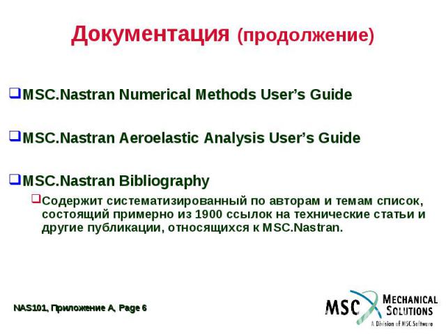 Документация (продолжение) MSC.Nastran Numerical Methods User’s Guide MSC.Nastran Aeroelastic Analysis User’s Guide MSC.Nastran Bibliography Содержит систематизированный по авторам и темам список, состоящий примерно из 1900 ссылок на технические ста…