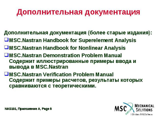 Дополнительная документация Дополнительная документация (более старые издания): MSC.Nastran Handbook for Superelement Analysis MSC.Nastran Handbook for Nonlinear Analysis MSC.Nastran Demonstration Problem Manual Содержит иллюстрированные примеры вво…