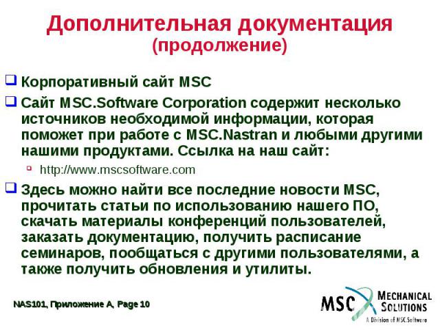 Дополнительная документация (продолжение) Корпоративный сайт MSC Сайт MSC.Software Corporation содержит несколько источников необходимой информации, которая поможет при работе с MSC.Nastran и любыми другими нашими продуктами. Ссылка на наш сайт: htt…