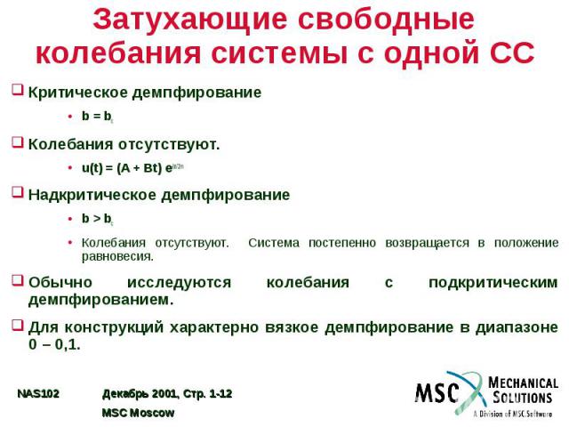 Затухающие свободные колебания системы с одной СС Критическое демпфирование b = bc Колебания отсутствуют. u(t) = (A + Bt) e-bt/2m Надкритическое демпфирование b > bc Колебания отсутствуют. Система постепенно возвращается в положение равновесия. О…