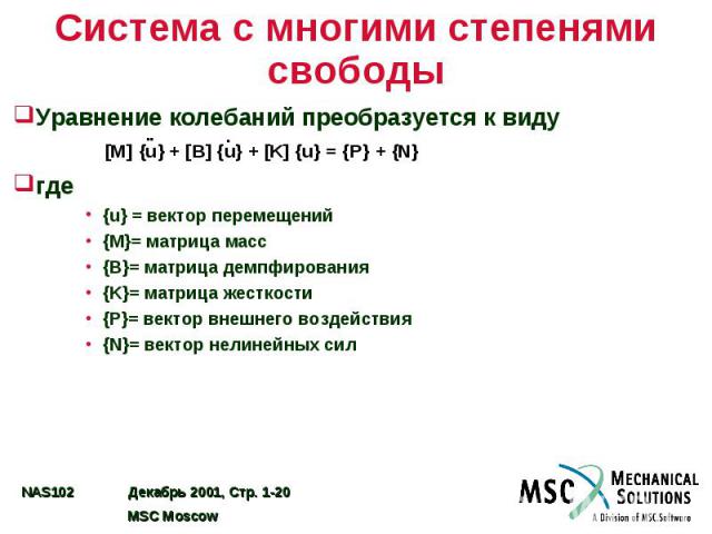 Система с многими степенями свободы Уравнение колебаний преобразуется к виду где {u} = вектор перемещений {M}= матрица масс {B}= матрица демпфирования {K}= матрица жесткости {P}= вектор внешнего воздействия {N}= вектор нелинейных сил