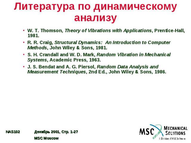 Литература по динамическому анализу W. T. Thomson, Theory of Vibrations with Applications, Prentice-Hall, 1981. R. R. Craig, Structural Dynamics: An Introduction to Computer Methods, John Wiley & Sons, 1981. S. H. Crandall and W. D. Mark, Random…