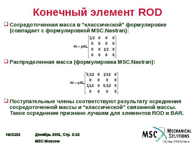 Конечный элемент ROD Сосредоточенная масса в “классической” формулировке (совпадает с формулировкой MSC.Nastran): Распределенная масса (формулировка MSC.Nastran): Поступательные члены соответствуют результату осреднения сосредоточенной массы и “клас…