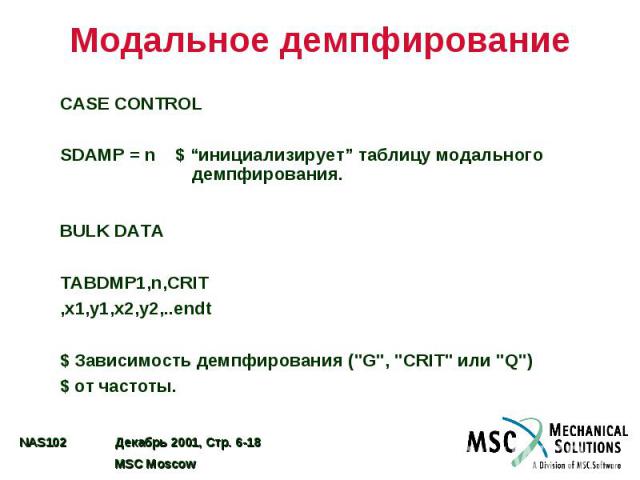 Модальное демпфирование CASE CONTROL SDAMP = n $ “инициализирует” таблицу модального демпфирования. BULK DATA TABDMP1,n,CRIT ,x1,y1,x2,y2,..endt $ Зависимость демпфирования ("G", "CRIT" или "Q") $ от частоты.