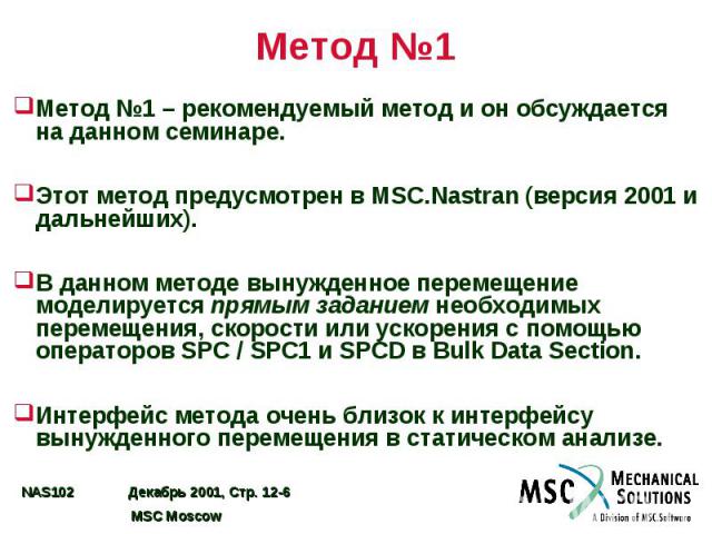 Метод №1 Метод №1 – рекомендуемый метод и он обсуждается на данном семинаре. Этот метод предусмотрен в MSC.Nastran (версия 2001 и дальнейших). В данном методе вынужденное перемещение моделируется прямым заданием необходимых перемещения, скорости или…