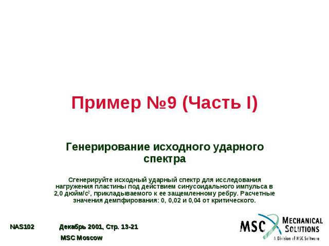 Пример №9 (Часть I) Генерирование исходного ударного спектра Сгенерируйте исходный ударный спектр для исследования нагружения пластины под действием синусоидального импульса в 2,0 дюйм/с2, прикладываемого к ее защемленному ребру. Расчетные значения …