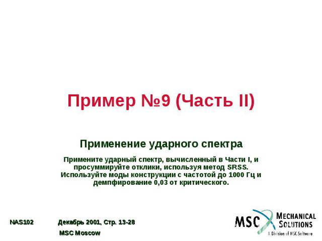 Пример №9 (Часть II) Применение ударного спектра Примените ударный спектр, вычисленный в Части I, и просуммируйте отклики, используя метод SRSS. Используйте моды конструкции с частотой до 1000 Гц и демпфирование 0,03 от критического.