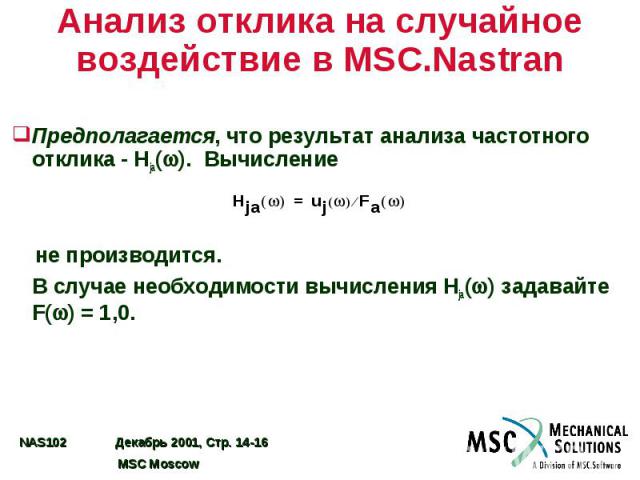 Анализ отклика на случайное воздействие в MSC.Nastran Предполагается, что результат анализа частотного отклика - Hja( ). Вычисление не производится. В случае необходимости вычисления Hja( ) задавайте F( ) = 1,0.