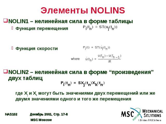 Элементы NOLINS NOLIN1 – нелинейная сила в форме таблицы Функция перемещения Функция скорости NOLIN2 – нелинейная сила в форме “произведения” двух таблиц где Xj и Xk могут быть значениями двух перемещений или же двумя значениями одного и того же пер…