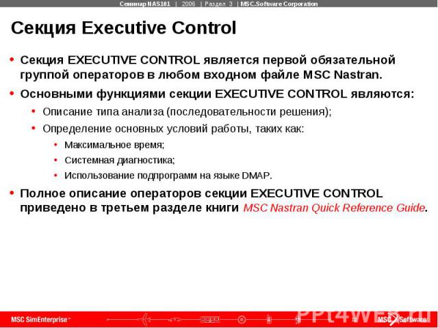 Секция Executive Control Секция EXECUTIVE CONTROL является первой обязательной группой операторов в любом входном файле MSC Nastran. Основными функциями секции EXECUTIVE CONTROL являются: Описание типа анализа (последовательности решения); Определен…