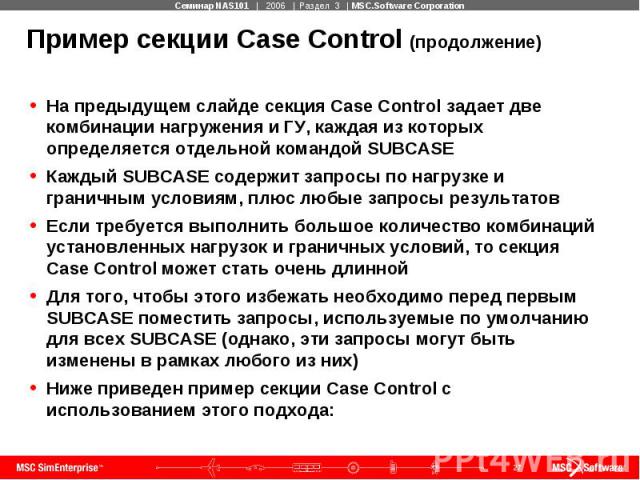 Пример секции Case Control (продолжение) На предыдущем слайде секция Case Control задает две комбинации нагружения и ГУ, каждая из которых определяется отдельной командой SUBCASE Каждый SUBCASE содержит запросы по нагрузке и граничным условиям, плюс…