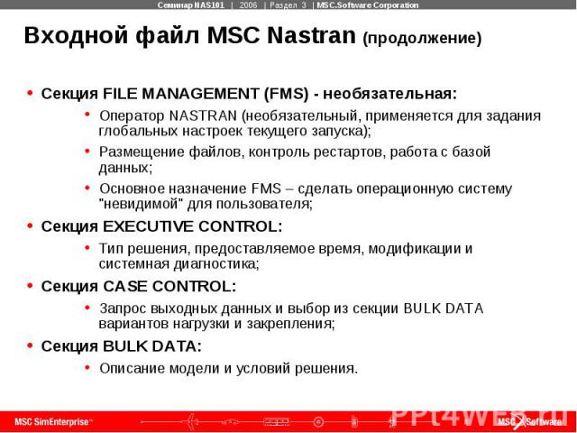 Входной файл MSC Nastran (продолжение) Секция FILE MANAGEMENT (FMS) - необязательная: Оператор NASTRAN (необязательный, применяется для задания глобальных настроек текущего запуска); Размещение файлов, контроль рестартов, работа с базой данных; Осно…
