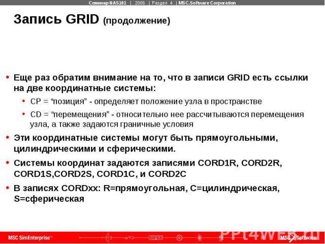 Запись GRID (продолжение) Еще раз обратим внимание на то, что в записи GRID есть ссылки на две координатные системы: CP = “позиция” - определяет положение узла в пространстве CD = “перемещения” - относительно нее рассчитываются перемещения узла, а т…