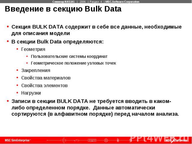 Введение в секцию Bulk Data Секция BULK DATA содержит в себе все данные, необходимые для описания модели В секции Bulk Data определяются: Геометрия Пользовательские системы координат Геометрическое положение узловых точек Закрепления Свойства матери…
