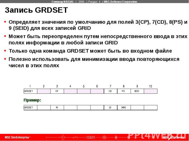 Запись GRDSET Определяет значения по умолчанию для полей 3(CP), 7(CD), 8(PS) и 9 (SEID) для всех записей GRID Может быть переопределен путем непосредственного ввода в этих полях информации в любой записи GRID Только одна команда GRDSET может быть во…