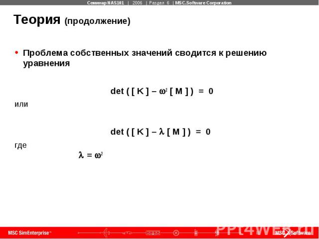 Теория (продолжение) Проблема собственных значений сводится к решению уравнения det ( [ K ] – 2 [ M ] ) = 0 или det ( [ K ] – [ M ] ) = 0 где = 2